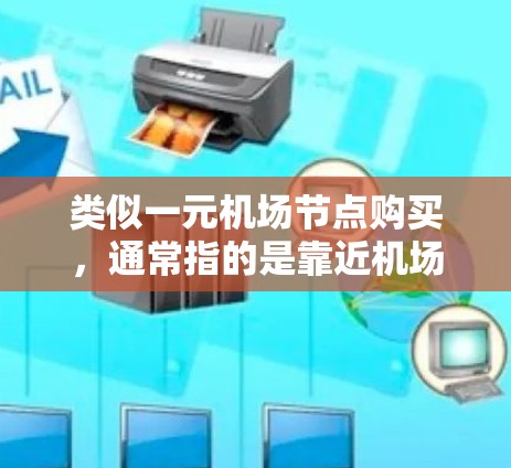 类似一元机场节点购买,通常指的是靠近机场或交通枢纽的商业或商业性质的区域,类似于机场周边的酒店、餐饮店、零售店等。以下是一些可能的考虑因素和解决方案 类似一元机场节点购买,通常指的是靠近机场或交通枢纽的商业或商业性质的区域,类似于机场周边的酒店、餐饮店、零售店等。以下是一些可能的考虑因素和解决方案