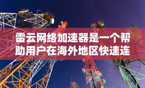 雷云网络加速器是一个帮助用户在海外地区快速连接到互联网的网络加速工具。如果您有海外网络使用的问题,比如延迟、稳定性差或数据流量限制,雷云网络可能会提供一些解决方案。以下是一些可能的信息 雷云网络加速器是一个帮助用户在海外地区快速连接到互联网的网络加速工具。如果您有海外网络使用的问题,比如延迟、稳定性差或数据流量限制,雷云网络可能会提供一些解决方案。以下是一些可能的信息