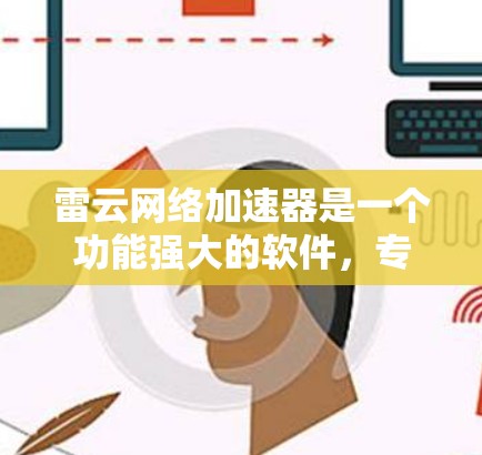 雷云网络加速器是一个功能强大的软件，专门用于加速网络连接，支持多种协议如H.264、H.265、H.266等，适合处理视频流、流媒体和文件上传等需求。以下是详细的分析和建议