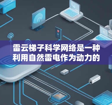 雷云梯子科学网络是一种利用自然雷电作为动力的通信技术，通过梯子结构传递信息。以下是其关键点的总结