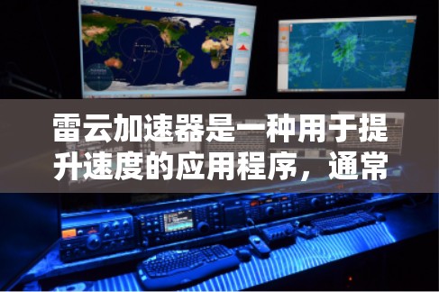雷云加速器是一种用于提升速度的应用程序，通常支持多种设备。要查找雷云加速器的移动版，可以按照以下步骤进行