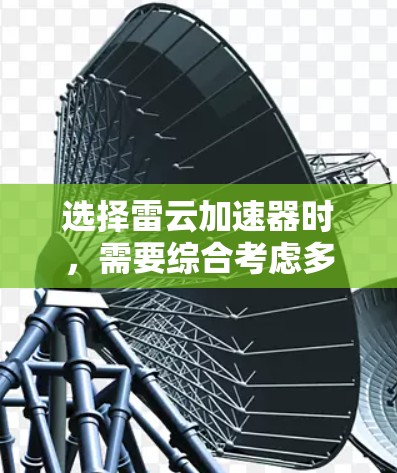 选择雷云加速器时，需要综合考虑多个因素以确保最佳性能和可靠性。以下是详细的步骤和建议