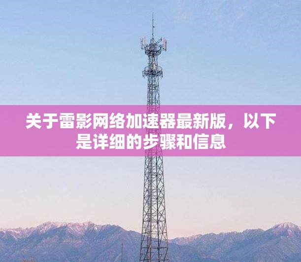 关于雷影网络加速器最新版，以下是详细的步骤和信息