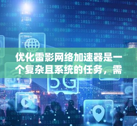 优化雷影网络加速器是一个复杂且系统的任务，需要综合考虑多个方面。以下是一个优化方案，涵盖性能提升、用户体验优化、设备适配优化以及延迟过滤等关键点，帮助你提升加速器的性能和稳定性