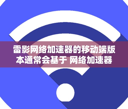雷影网络加速器的移动端版本通常会基于 网络加速器或其他第三方应用进行优化。以下是一些可能的来源和步骤建议