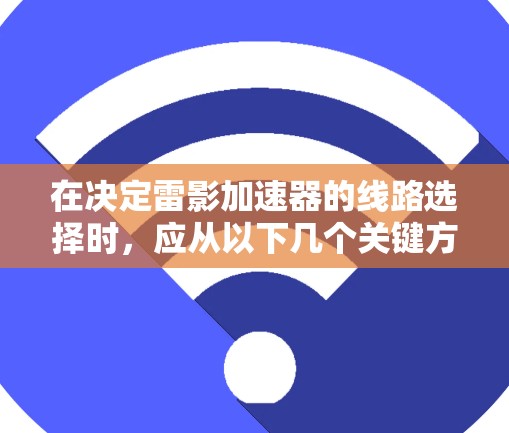 在决定雷影加速器的线路选择时，应从以下几个关键方面进行综合考虑