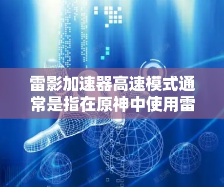 雷影加速器高速模式通常是指在原神中使用雷影加速器时,设置特定的参数以提升移动速度的模式。以下是详细的设置步骤 雷影加速器高速模式通常是指在原神中使用雷影加速器时,设置特定的参数以提升移动速度的模式。以下是详细的设置步骤