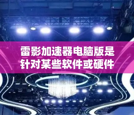 雷影加速器电脑版是针对某些软件或硬件功能进行加速的软件或硬件驱动。常见的雷影加速器版本包括V1、V2、V3等。以下是对这些版本的详细介绍