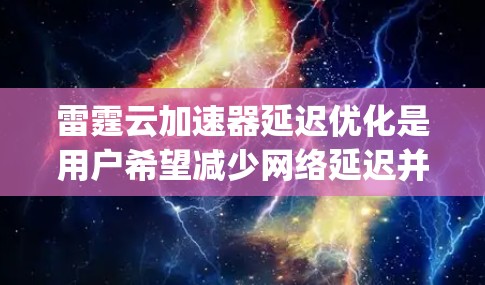 雷霆云加速器延迟优化是用户希望减少网络延迟并提高连接速度的重要功能。以下是针对 delay optimization 的优化建议