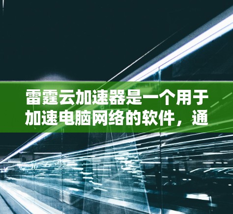 雷霆云加速器是一个用于加速电脑网络的软件,通常用于处理高速数据传输。如果您有需要,雷霆云加速器版本2.85是一个非常有用的工具,可以帮助您提升网络速度 雷霆云加速器是一个用于加速电脑网络的软件,通常用于处理高速数据传输。如果您有需要,雷霆云加速器版本2.85是一个非常有用的工具,可以帮助您提升网络速度