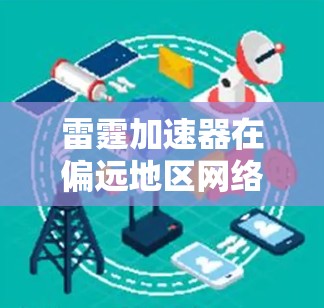 雷霆加速器在偏远地区网络连接通常较为稳定,但具体情况因地区而异。以下是一些关键点,帮助您更好地理解雷霆加速器的网络连接 雷霆加速器在偏远地区网络连接通常较为稳定,但具体情况因地区而异。以下是一些关键点,帮助您更好地理解雷霆加速器的网络连接