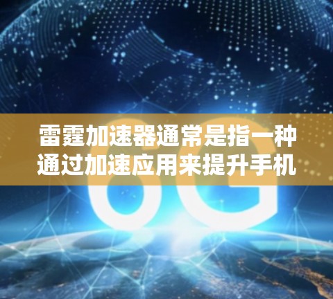 雷霆加速器通常是指一种通过加速应用来提升手机性能的工具。以下是使用雷霆加速器在手机端解决问题的步骤