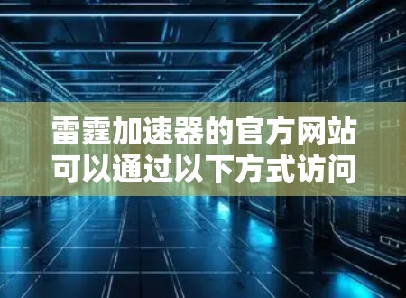 雷霆加速器的官方网站可以通过以下方式访问