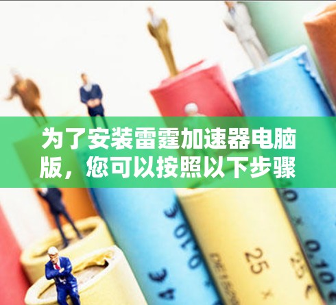 为了安装雷霆加速器电脑版，您可以按照以下步骤操作