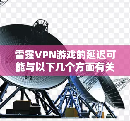 雷霆VPN游戏的延迟可能与以下几个方面有关，以下是针对这些问题的网络优化方案