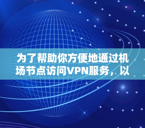 为了帮助你方便地通过机场节点访问VPN服务,以下是一些推荐的步骤和方法 为了帮助你方便地通过机场节点访问VPN服务,以下是一些推荐的步骤和方法