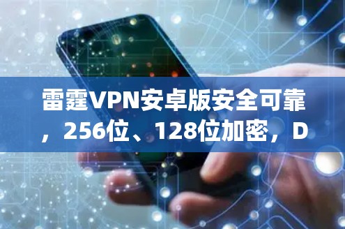雷霆VPN安卓版安全可靠,256位、128位加密,Doppler加密+支付安全,值得下载! 雷霆VPN安卓版安全可靠,256位、128位加密,Doppler加密+支付安全,值得下载!