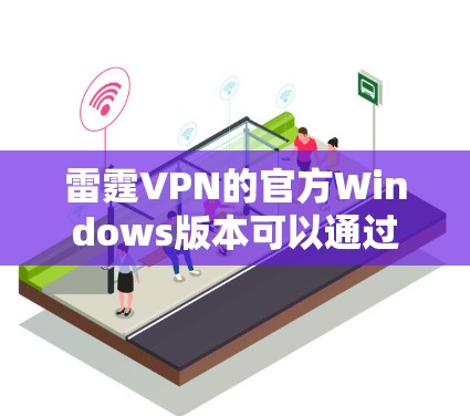 雷霆VPN的官方Windows版本可以通过维基网(维基网)访问。以下是获取步骤 雷霆VPN的官方Windows版本可以通过维基网(维基网)访问。以下是获取步骤