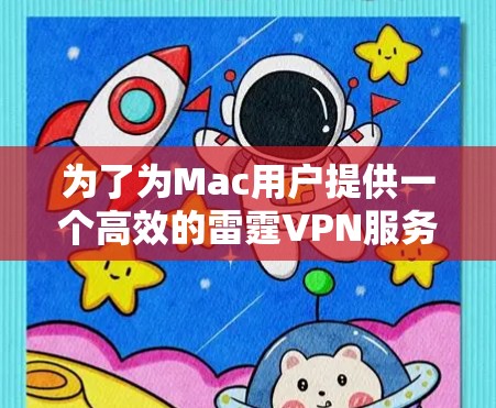 为了为Mac用户提供一个高效的雷霆VPN服务，我选择了以下几个选项，每个都有其独特的优势