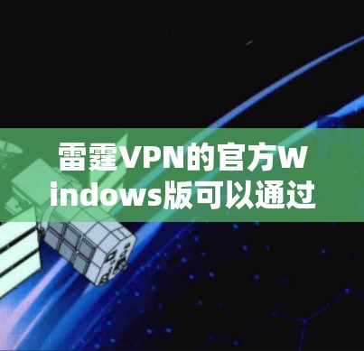雷霆VPN的官方Windows版可以通过以下步骤下载并安装