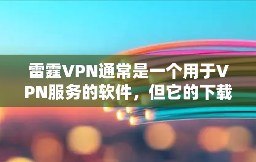 雷霆VPN通常是一个用于VPN服务的软件，但它的下载和安装过程可能会有所不同，具体取决于你的操作系统（如macOS）和VPN服务的版本。以下是一些常见的步骤，帮助你下载并安装雷霆VPN在Mac上