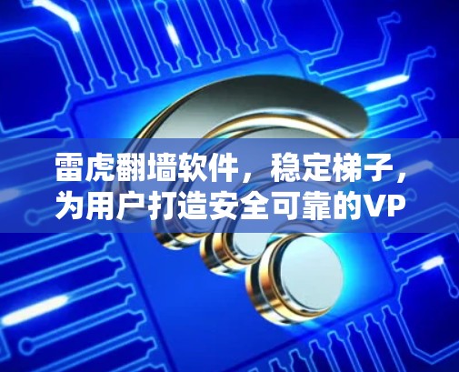 雷虎翻墙软件，稳定梯子，为用户打造安全可靠的VPN体验