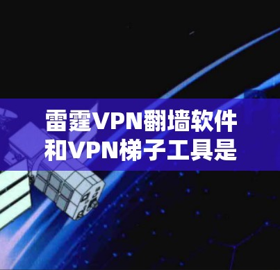 雷霆VPN翻墙软件和VPN梯子工具是现代用户在VPN服务中的常见需求，但它们的功能和使用方式有所不同。以下是对这两个工具的详细分析