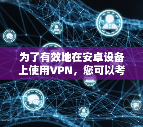 为了有效地在安卓设备上使用VPN，您可以考虑以下推荐的应用，并确保在选择时遵循相关安全建议