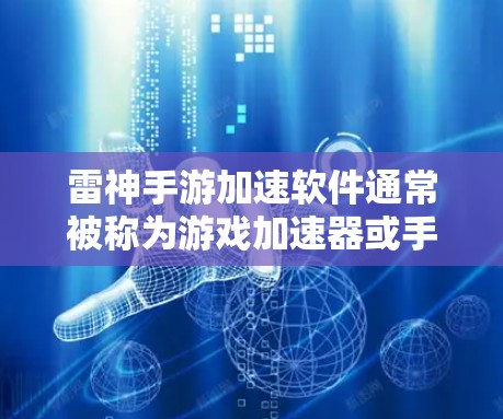 雷神手游加速软件通常被称为游戏加速器或手机加速器，它们可以帮助你在保证游戏质量的前提下，快速提升游戏性能，从而在短时间内获得更好的游戏体验。以下是一些常见的加速软件及其主要特点，供你参考