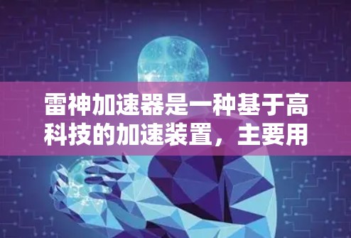 雷神加速器是一种基于高科技的加速装置，主要用于加速特定的物质或过程。以下是对雷神加速器的详细介绍
