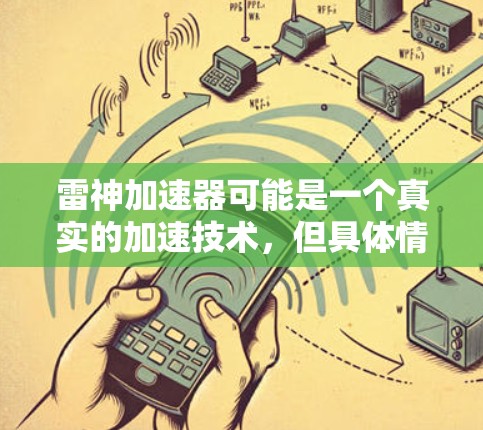 雷神加速器可能是一个真实的加速技术,但具体情况需要通过官方授权的来源了解。如果您能确认雷神加速器的真伪,建议您在官网或可靠的科技论坛中查找官方信息 雷神加速器可能是一个真实的加速技术,但具体情况需要通过官方授权的来源了解。如果您能确认雷神加速器的真伪,建议您在官网或可靠的科技论坛中查找官方信息