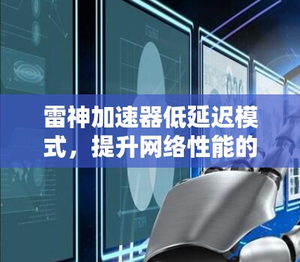 雷神加速器低延迟模式，提升网络性能的关键技术