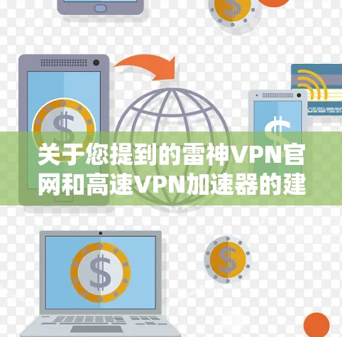关于您提到的雷神VPN官网和高速VPN加速器的建议如下