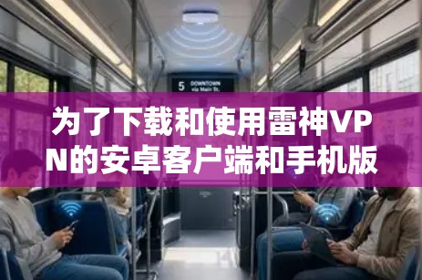 为了下载和使用雷神VPN的安卓客户端和手机版本,按照以下步骤操作 为了下载和使用雷神VPN的安卓客户端和手机版本,按照以下步骤操作