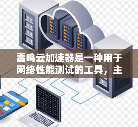 雷鸣云加速器是一种用于网络性能测试的工具，主要用于评估网络传输速度、延迟和稳定性。以下是对雷鸣云加速器测试线路的详细分析