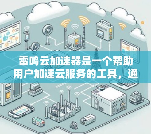 雷鸣云加速器是一个帮助用户加速云服务的工具，通常需要通过注册或登录访问。以下是详细的步骤指南