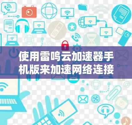 使用雷鸣云加速器手机版来加速网络连接是一个有效的网络技术应用。以下是一步步的指南