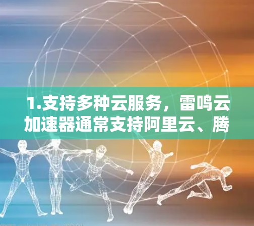 1.支持多种云服务，雷鸣云加速器通常支持阿里云、腾讯云、华为云等主要云服务提供商，提供加速功能到这些平台