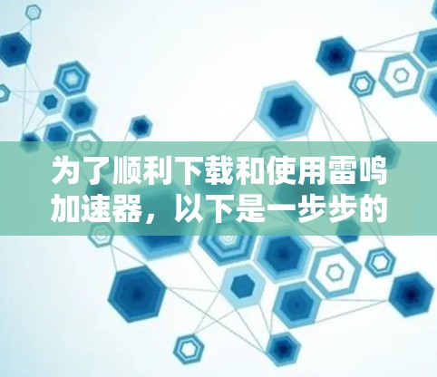 为了顺利下载和使用雷鸣加速器，以下是一步步的解决方案