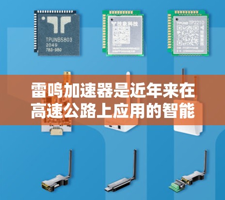 雷鸣加速器是近年来在高速公路上应用的智能技术设备,其在提升速度和效率方面具有显著优势。以下是关于雷鸣加速器高速线路的详细分析 雷鸣加速器是近年来在高速公路上应用的智能技术设备,其在提升速度和效率方面具有显著优势。以下是关于雷鸣加速器高速线路的详细分析