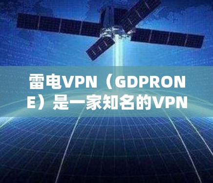 雷电VPN（GDPRONE）是一家知名的VPN服务提供商，专注于提供安全、可靠的VPN解决方案。他们提供多种客户端和服务器，专为不同用户需求而设计