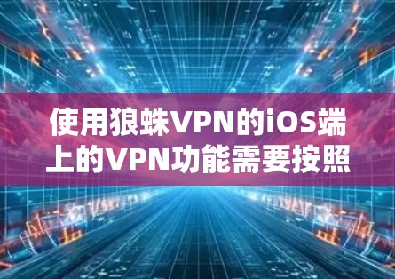 使用狼蛛VPN的iOS端上的VPN功能需要按照以下步骤进行，确保安全和正确