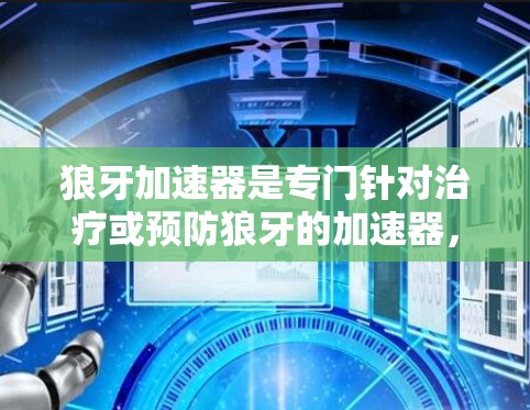 狼牙加速器是专门针对治疗或预防狼牙的加速器，它提供多种治疗和预防方法。如果您需要找到准确的官方网站，建议您访问维基百科，因为维基百科通常提供全面的信息和推荐。以下是相关搜索结果的总结