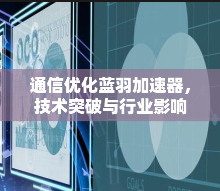 通信优化蓝羽加速器，技术突破与行业影响