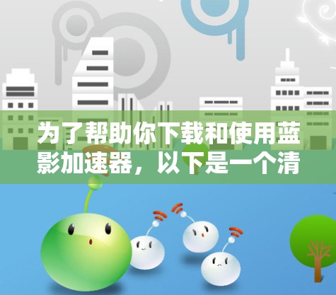 为了帮助你下载和使用蓝影加速器，以下是一个清晰的步骤指南