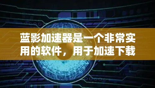 蓝影加速器是一个非常实用的软件，用于加速下载过程，帮助用户更快地下载资源。以下是基于蓝影加速器的详细教程，帮助您快速上手