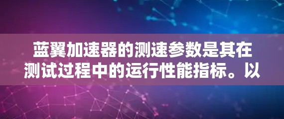 蓝翼加速器的测速参数是其在测试过程中的运行性能指标。以下是关于蓝翼加速器的详细测速参数