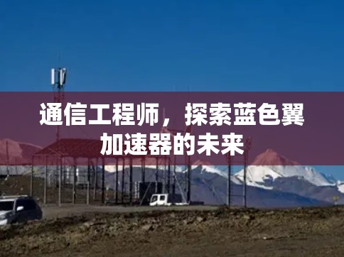 通信工程师，探索蓝色翼加速器的未来