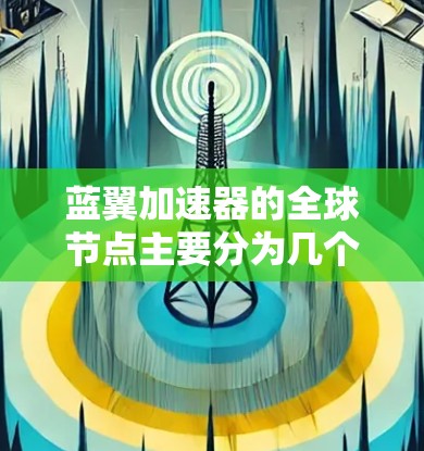 蓝翼加速器的全球节点主要分为几个方面