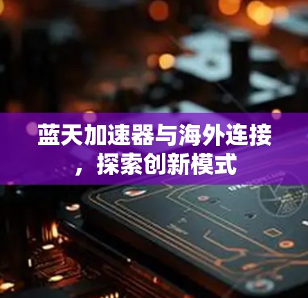 蓝天加速器与海外连接,探索创新模式 蓝天加速器与海外连接,探索创新模式